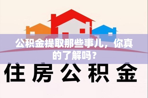 霍邱公积金提取那些事儿，你真的了解吗？