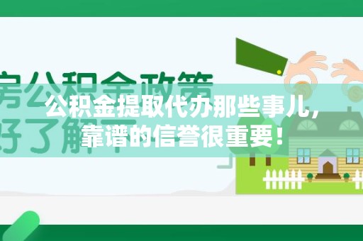 霍邱公积金提取代办那些事儿，靠谱的信誉很重要！