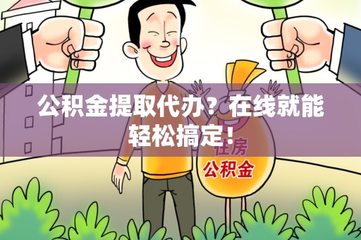 霍邱公积金提取代办？在线就能轻松搞定！