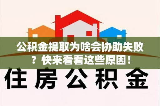霍邱公积金提取为啥会协助失败？快来看看这些原因！