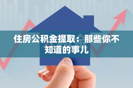 霍邱住房公积金提取：那些你不知道的事儿
