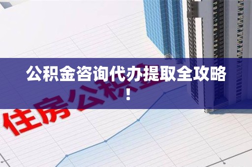 霍邱公积金咨询代办提取全攻略！