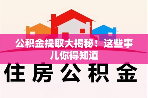 霍邱公积金提取大揭秘！这些事儿你得知道