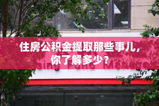 霍邱住房公积金提取那些事儿，你了解多少？