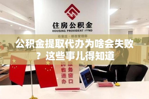 霍邱公积金提取代办为啥会失败？这些事儿得知道