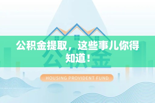霍邱公积金提取，这些事儿你得知道！