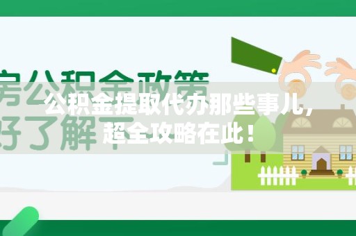 霍邱公积金提取代办那些事儿,超全攻略在此! 霍邱公积金提取代办那些事儿,超全攻略在此!