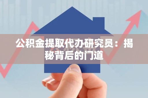 霍邱公积金提取代办研究员：揭秘背后的门道