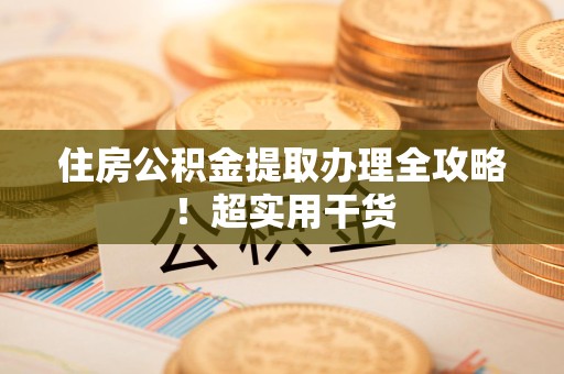 霍邱住房公积金提取办理全攻略！超实用干货