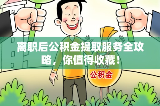 霍邱离职后公积金提取服务全攻略,你值得收藏! 霍邱离职后公积金提取服务全攻略,你值得收藏!