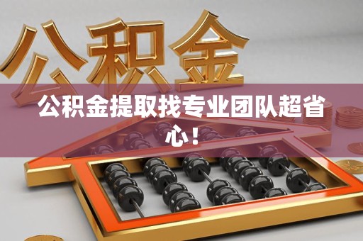 霍邱公积金提取找专业团队超省心！