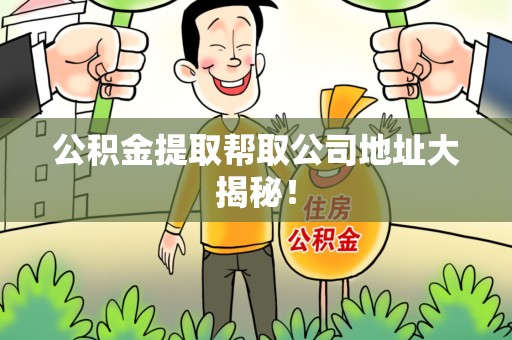 霍邱公积金提取帮取公司地址大揭秘！