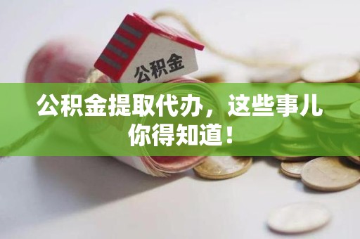 霍邱公积金提取代办,这些事儿你得知道! 霍邱公积金提取代办,这些事儿你得知道!