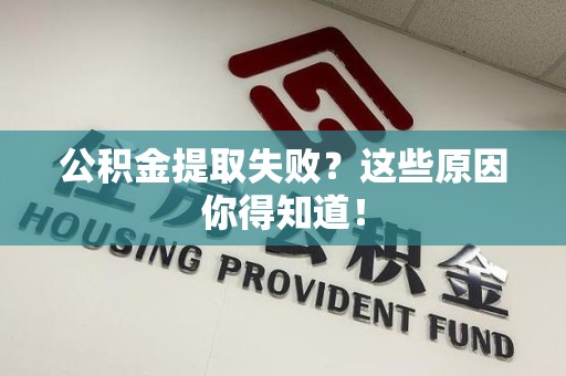 霍邱公积金提取失败？这些原因你得知道！