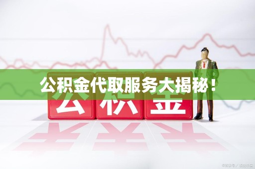 霍邱公积金代取服务大揭秘！