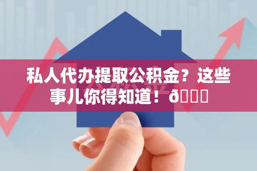 霍邱私人代办提取公积金?这些事儿你得知道!😎 霍邱私人代办提取公积金?这些事儿你得知道!😎
