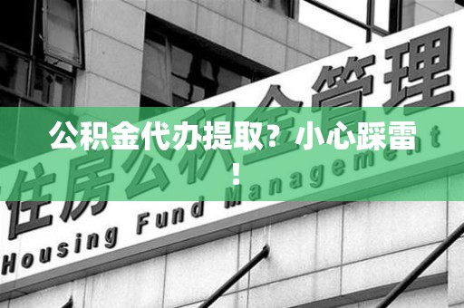 霍邱公积金代办提取？小心踩雷！