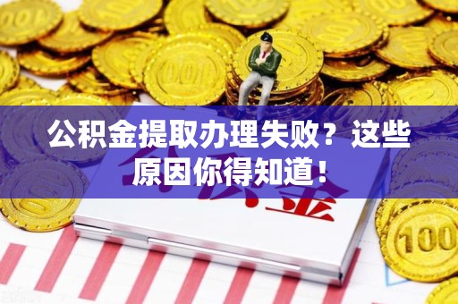 霍邱公积金提取办理失败？这些原因你得知道！