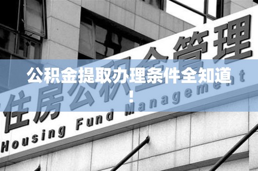 霍邱公积金提取办理条件全知道！