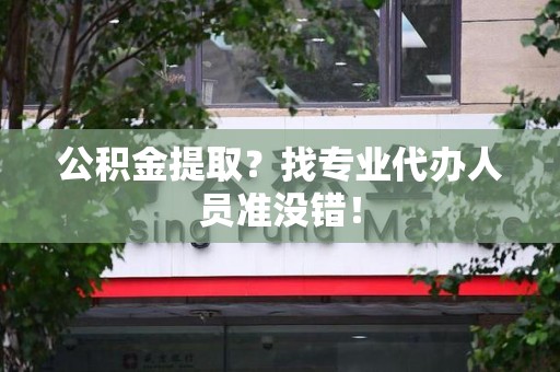 霍邱公积金提取？找专业代办人员准没错！