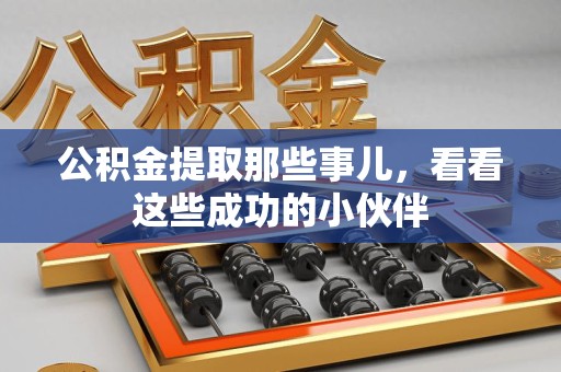 霍邱公积金提取那些事儿，看看这些成功的小伙伴
