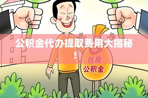 霍邱公积金代办提取费用大揭秘！