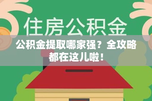 霍邱公积金提取哪家强？全攻略都在这儿啦！