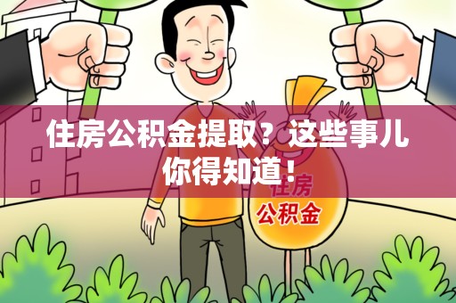 霍邱住房公积金提取？这些事儿你得知道！