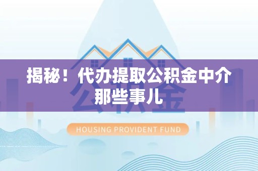 霍邱揭秘！代办提取公积金中介那些事儿