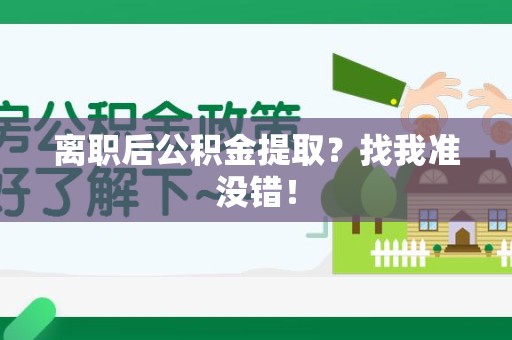 霍邱离职后公积金提取？找我准没错！