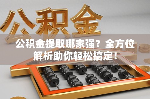 霍邱公积金提取哪家强？全方位解析助你轻松搞定！