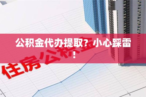霍邱公积金代办提取？小心踩雷！